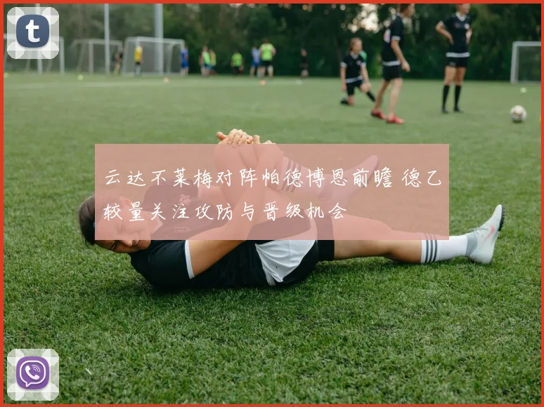 云达不莱梅对阵帕德博恩前瞻 德乙较量关注攻防与晋级机会