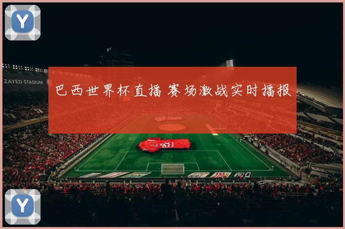 巴西世界杯直播 赛场激战实时播报