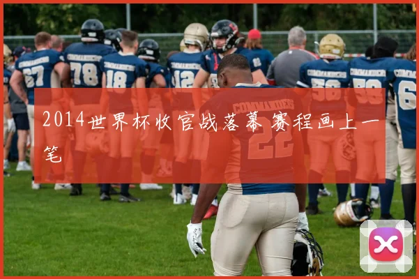 2014世界杯收官战落幕 赛程画上一笔