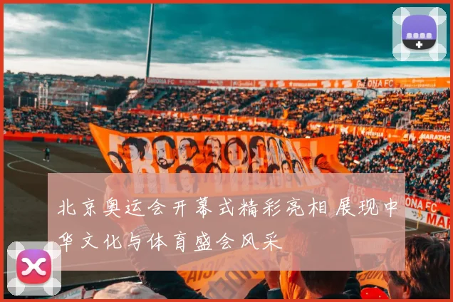 北京奥运会开幕式精彩亮相 展现中华文化与体育盛会风采