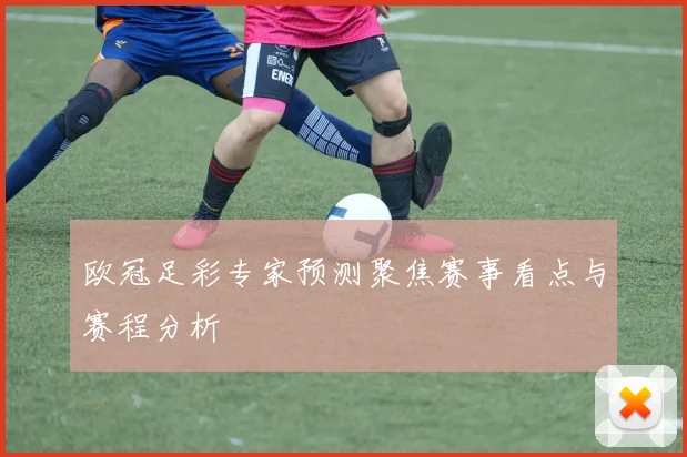 欧冠足彩专家预测聚焦赛事看点与赛程分析