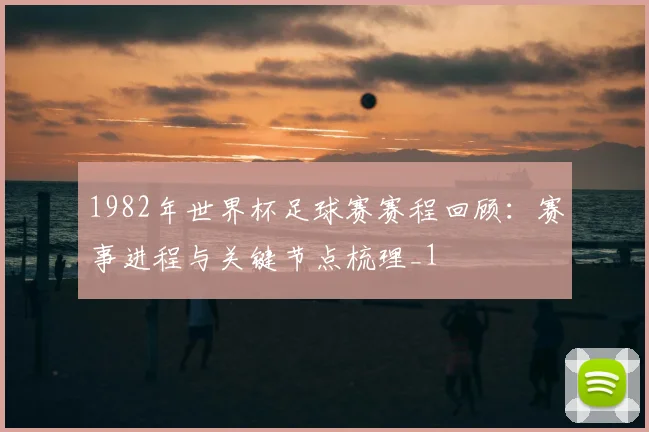 1982年世界杯足球赛赛程回顾:赛事进程与关键节点梳理_1