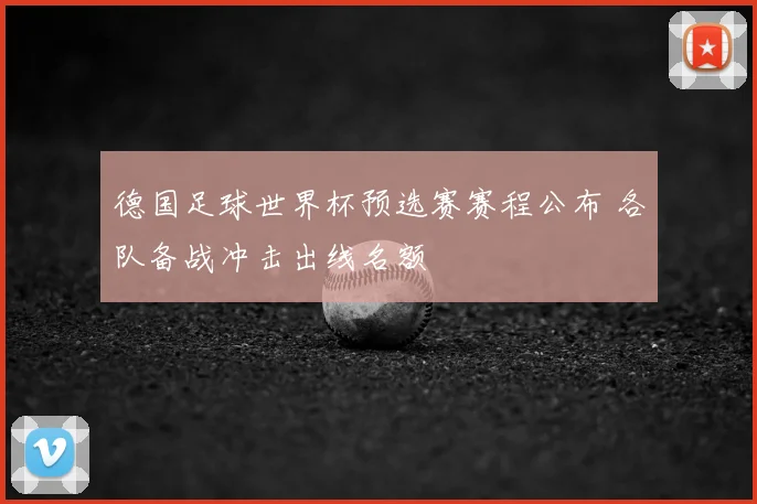 德国足球世界杯预选赛赛程公布 各队备战冲击出线名额