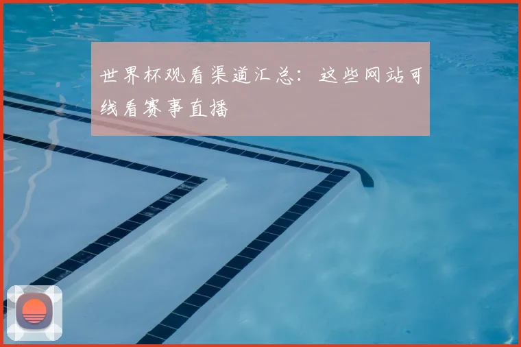 世界杯观看渠道汇总：这些网站可线看赛事直播