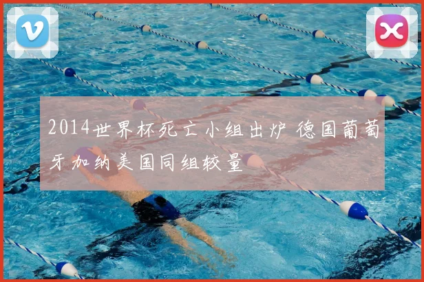 2014世界杯死亡小组出炉 德国葡萄牙加纳美国同组较量