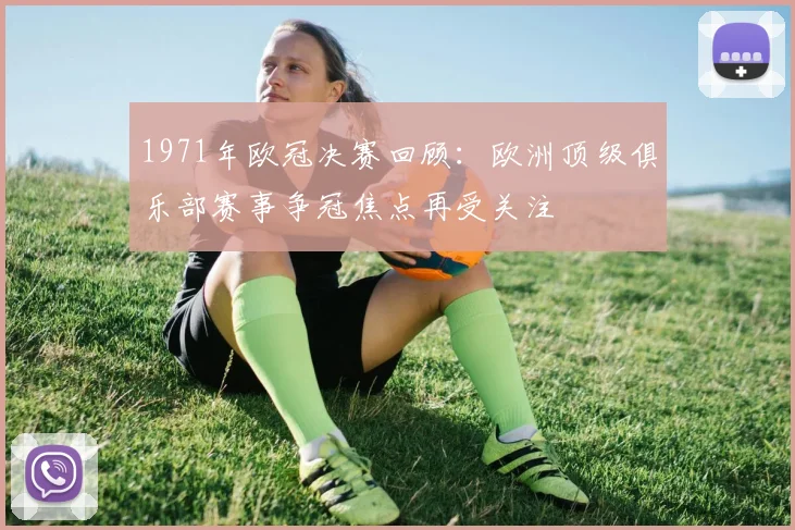1971年欧冠决赛回顾：欧洲顶级俱乐部赛事争冠焦点再受关注