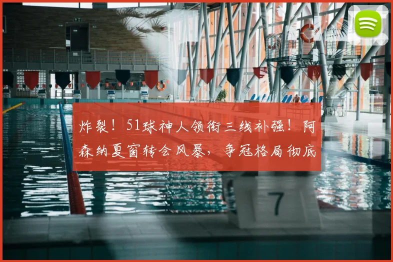 炸裂!51球神人领衔三线补强!阿森纳夏窗转会风暴,争冠格局彻底改写?_中场_赛季_欧冠