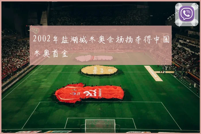 2002年盐湖城冬奥会杨扬夺得中国冬奥首金