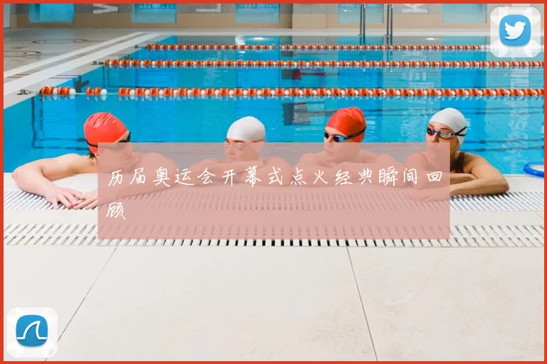 历届奥运会开幕式点火经典瞬间回顾