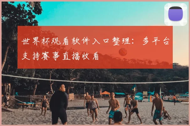 世界杯观看软件入口整理：多平台支持赛事直播收看