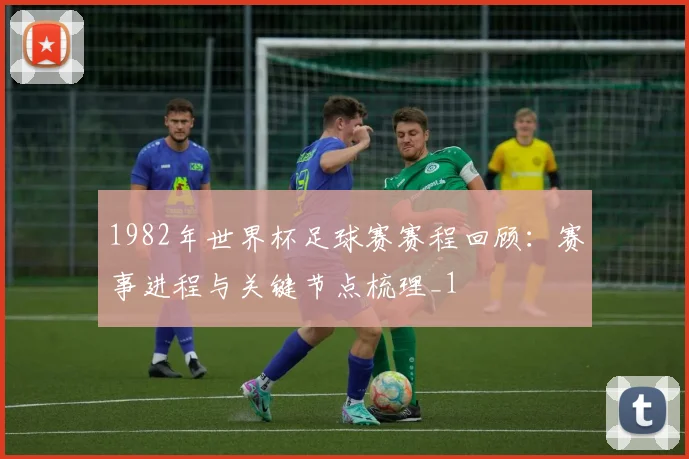 1982年世界杯足球赛赛程回顾:赛事进程与关键节点梳理_1
