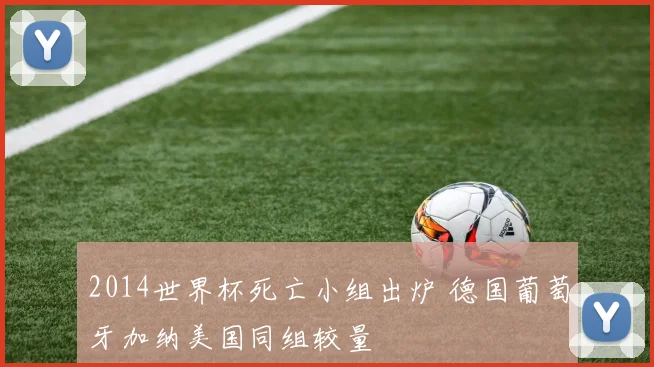 2014世界杯死亡小组出炉 德国葡萄牙加纳美国同组较量