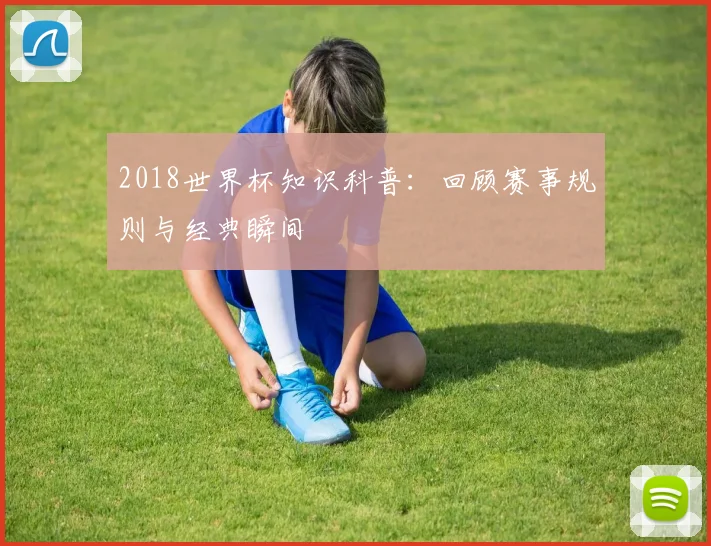 2018世界杯知识科普:回顾赛事规则与经典瞬间