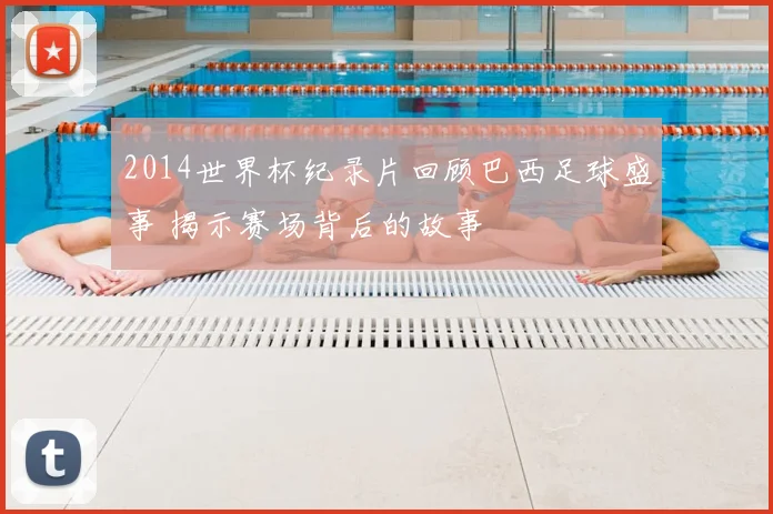 2014世界杯纪录片回顾巴西足球盛事 揭示赛场背后的故事