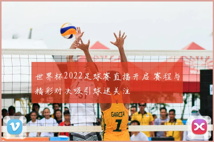 世界杯2022足球赛直播开启 赛程与精彩对决吸引球迷关注
