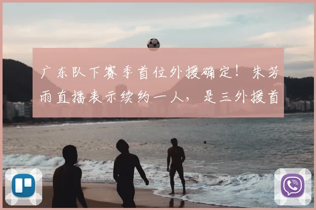 广东队下赛季首位外援确定!朱芳雨直播表示续约一人,是三外援首选_辽宁_上海_1