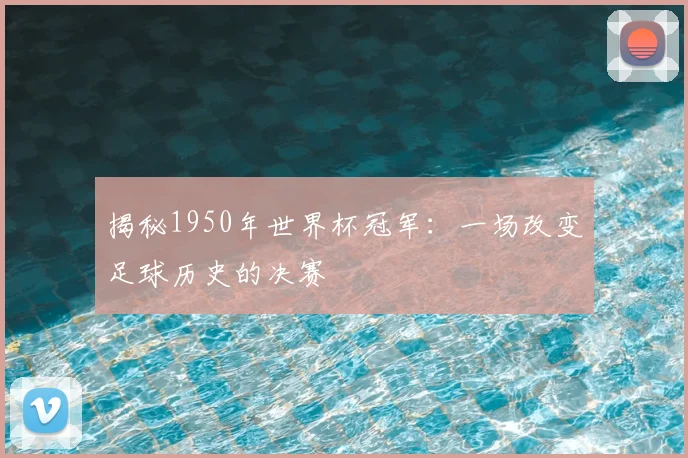 揭秘1950年世界杯冠军:一场改变足球历史的决赛