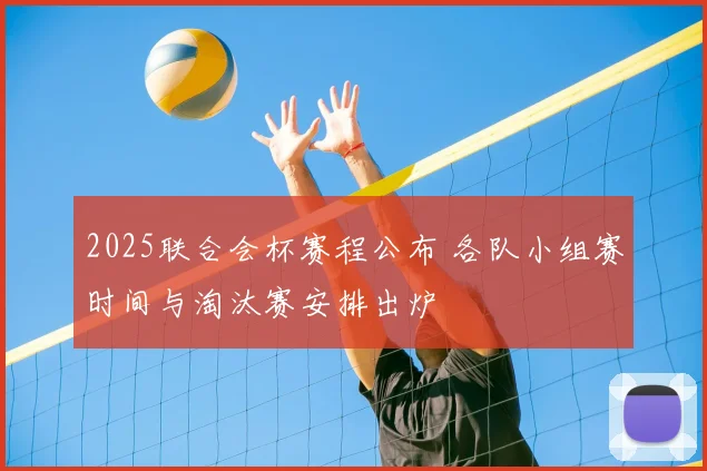 2025联合会杯赛程公布 各队小组赛时间与淘汰赛安排出炉