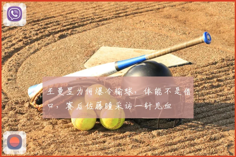 王曼昱为何爆冷输球,体能不是借口,赛后佐藤瞳采访一针见血