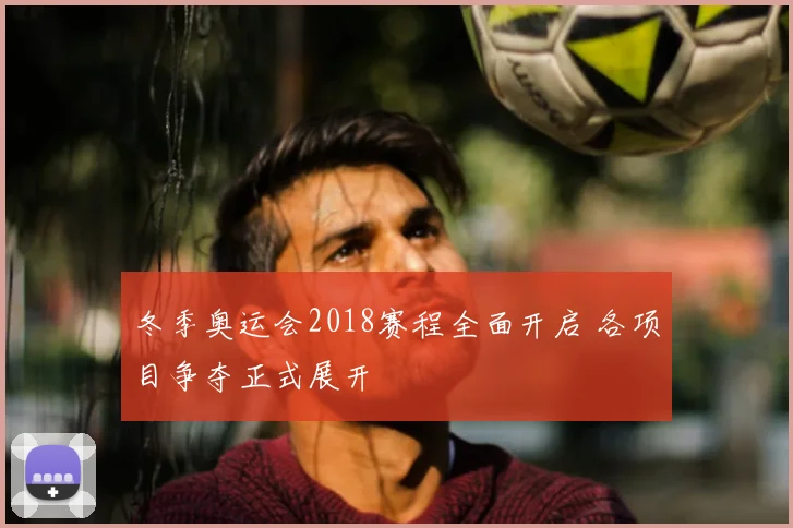冬季奥运会2018赛程全面开启 各项目争夺正式展开