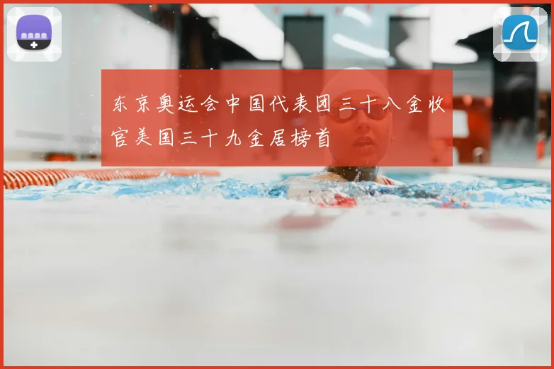 东京奥运会中国代表团三十八金收官美国三十九金居榜首