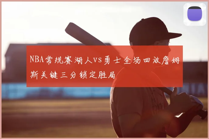 NBA常规赛湖人vs勇士全场回放詹姆斯关键三分锁定胜局