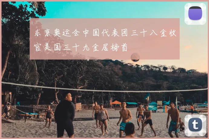 东京奥运会中国代表团三十八金收官美国三十九金居榜首