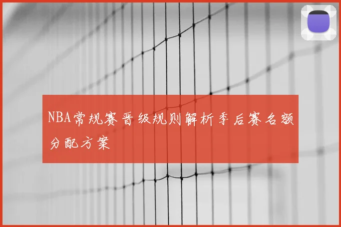 NBA常规赛晋级规则解析季后赛名额分配方案