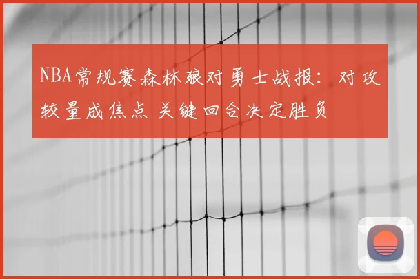 NBA常规赛森林狼对勇士战报:对攻较量成焦点 关键回合决定胜负