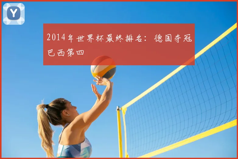 2014年世界杯最终排名：德国夺冠巴西第四