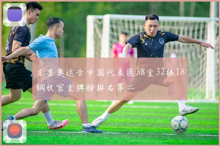 东京奥运会中国代表团38金32银18铜收官金牌榜排名第二